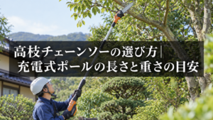充電式高枝チェーンソーの選び方
